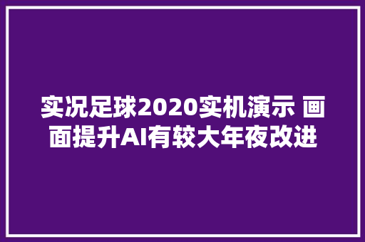 实况足球2020实机演示 画面提升AI有较大年夜改进