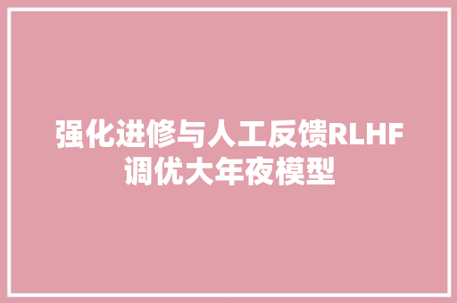 强化进修与人工反馈RLHF调优大年夜模型