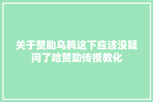 关于赞助乌鸦这下应该没疑问了哈赞助传授教化