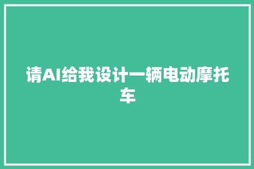 请AI给我设计一辆电动摩托车