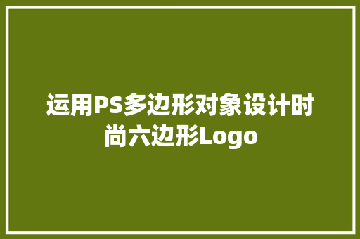 运用PS多边形对象设计时尚六边形Logo