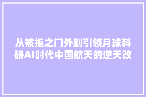 从被拒之门外到引领月球科研AI时代中国航天的逆天改命