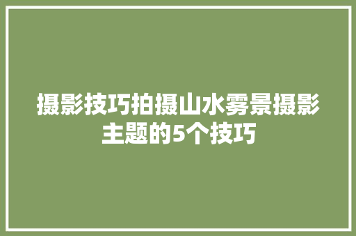 摄影技巧拍摄山水雾景摄影主题的5个技巧