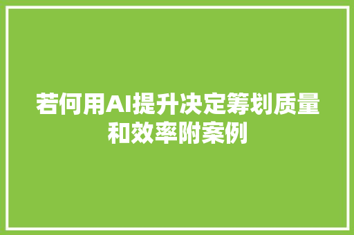 若何用AI提升决定筹划质量和效率附案例