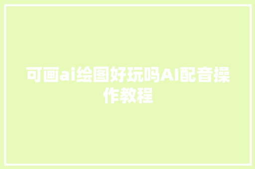 可画ai绘图好玩吗AI配音操作教程