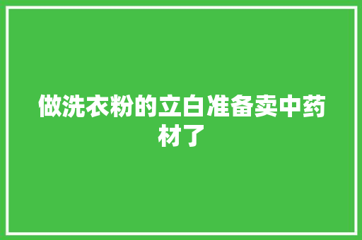 做洗衣粉的立白准备卖中药材了