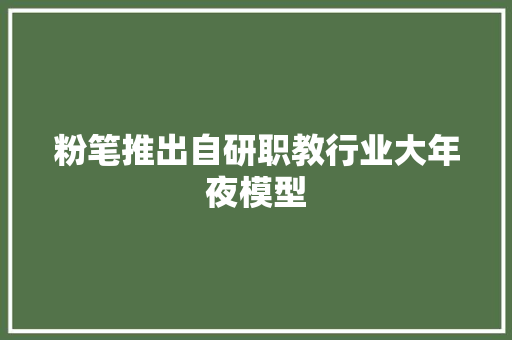 粉笔推出自研职教行业大年夜模型