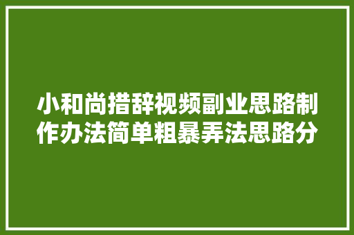 小和尚措辞视频副业思路制作办法简单粗暴弄法思路分享给你