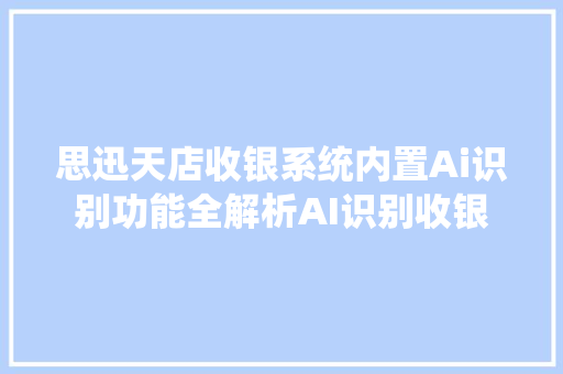 思迅天店收银系统内置Ai识别功能全解析AI识别收银