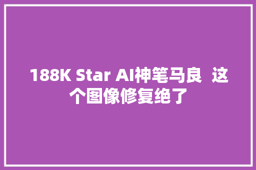 188K Star AI神笔马良  这个图像修复绝了