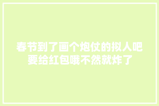 春节到了画个炮仗的拟人吧要给红包哦不然就炸了