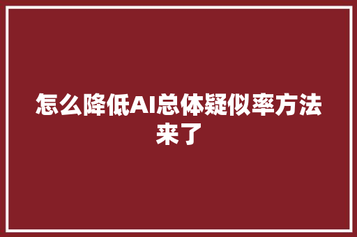 怎么降低AI总体疑似率方法来了