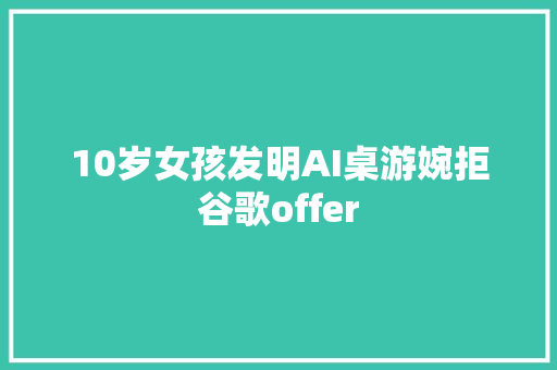 10岁女孩发明AI桌游婉拒谷歌offer