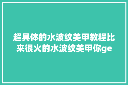 超具体的水波纹美甲教程比来很火的水波纹美甲你get没