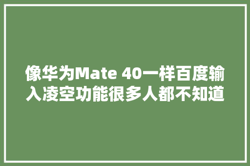 像华为Mate 40一样百度输入凌空功能很多人都不知道