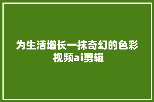 为生活增长一抹奇幻的色彩 视频ai剪辑