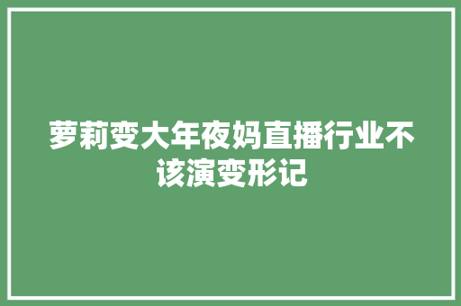 萝莉变大年夜妈直播行业不该演变形记