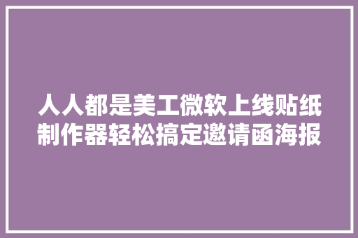 人人都是美工微软上线贴纸制作器轻松搞定邀请函海报等