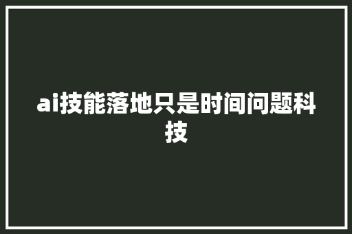 ai技能落地只是时间问题科技