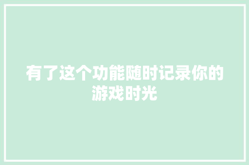 有了这个功能随时记录你的游戏时光