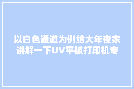 以白色通道为例给大年夜家讲解一下UV平板打印机专色通道的建立