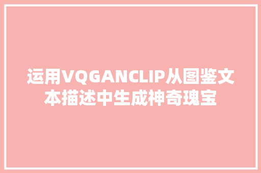 运用VQGANCLIP从图鉴文本描述中生成神奇瑰宝