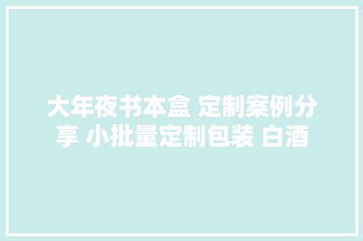 大年夜书本盒 定制案例分享 小批量定制包装 白酒