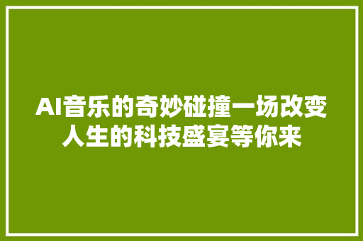 AI音乐的奇妙碰撞一场改变人生的科技盛宴等你来