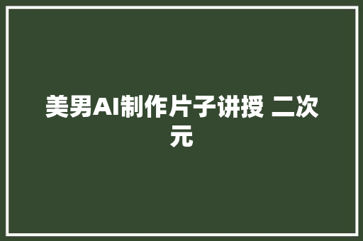 美男AI制作片子讲授 二次元