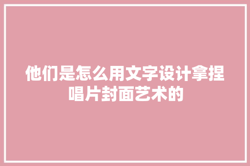 他们是怎么用文字设计拿捏唱片封面艺术的