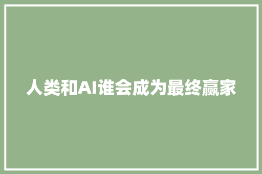 人类和AI谁会成为最终赢家