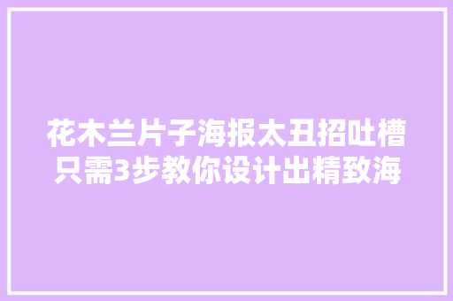 花木兰片子海报太丑招吐槽只需3步教你设计出精致海报