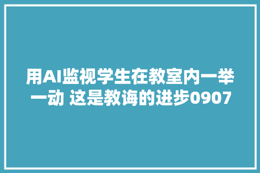 用AI监视学生在教室内一举一动 这是教诲的进步0907