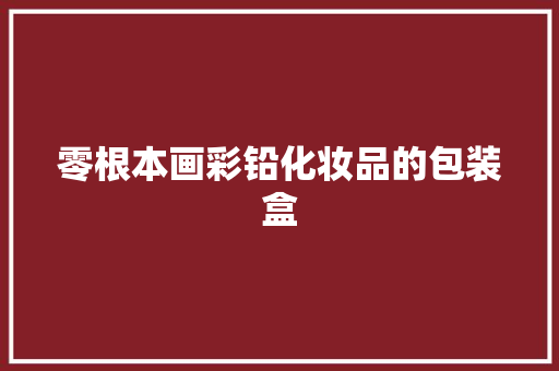 零根本画彩铅化妆品的包装盒