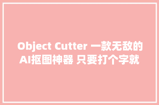 Object Cutter 一款无敌的AI抠图神器 只要打个字就可以抠出指定对象