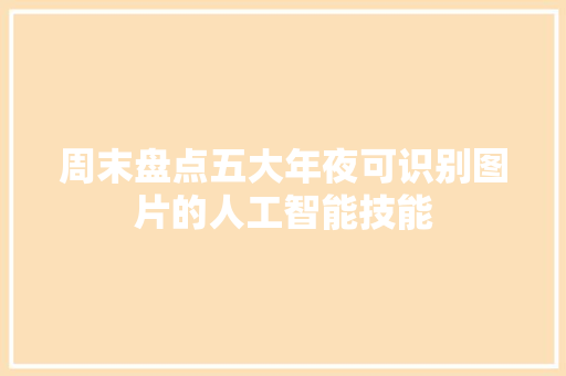 周末盘点五大年夜可识别图片的人工智能技能