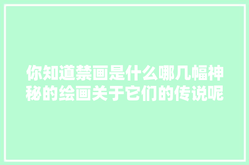 你知道禁画是什么哪几幅神秘的绘画关于它们的传说呢