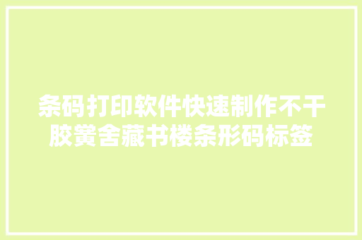 条码打印软件快速制作不干胶黉舍藏书楼条形码标签