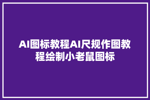 AI图标教程AI尺规作图教程绘制小老鼠图标