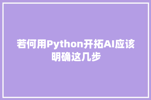 若何用Python开拓AI应该明确这几步