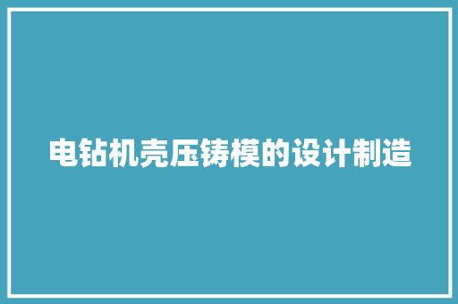 电钻机壳压铸模的设计制造