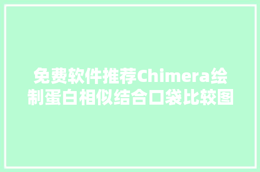 免费软件推荐Chimera绘制蛋白相似结合口袋比较图的实用教程