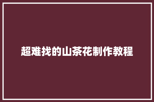 超难找的山茶花制作教程