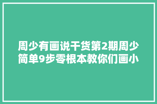 周少有画说干货第2期周少简单9步零根本教你们画小猪佩奇