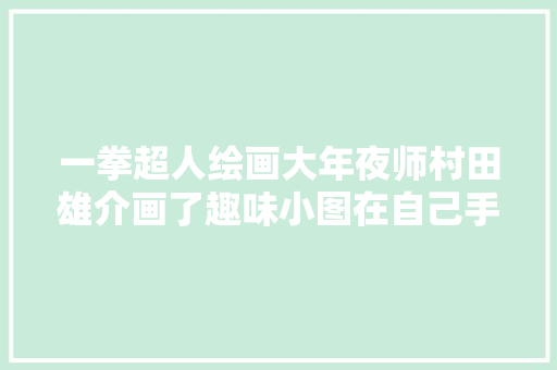 一拳超人绘画大年夜师村田雄介画了趣味小图在自己手上绘制了不一样的美欧派吹雪很会玩啊