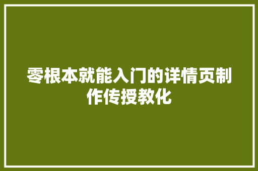 零根本就能入门的详情页制作传授教化