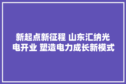 新起点新征程 山东汇纳光电开业 塑造电力成长新模式