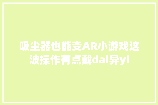 吸尘器也能变AR小游戏这波操作有点戴dai异yi