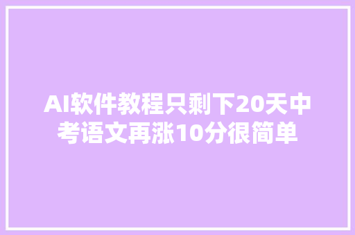 AI软件教程只剩下20天中考语文再涨10分很简单