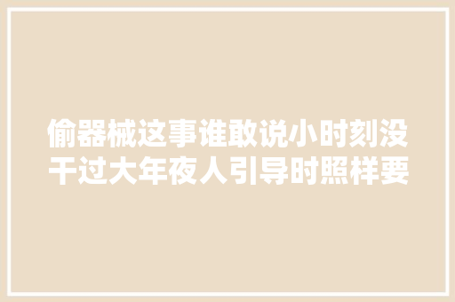 偷器械这事谁敢说小时刻没干过大年夜人引导时照样要走点心